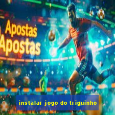 instalar jogo do triguinho